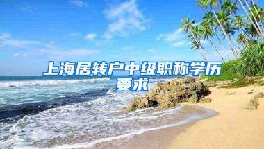 上海居转户中级职称学历要求