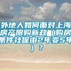 外地人如何面对上海房产限购新政（购房条件社保由2年变5年）？