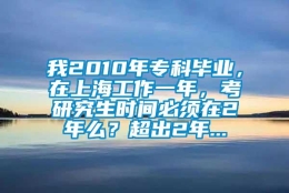 我2010年专科毕业，在上海工作一年，考研究生时间必须在2年么？超出2年...