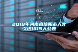 2018年河南省信阳市人才引进1415人公告