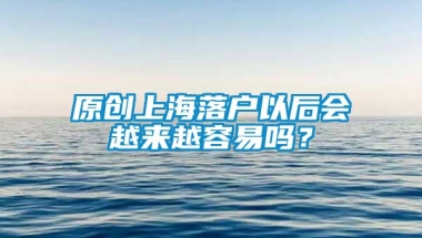 原创上海落户以后会越来越容易吗？