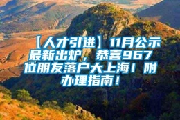 【人才引进】11月公示最新出炉，恭喜967位朋友落户大上海！附办理指南！