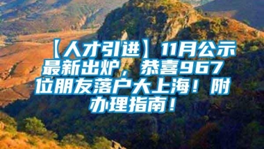 【人才引进】11月公示最新出炉，恭喜967位朋友落户大上海！附办理指南！