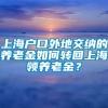 上海户口外地交纳的养老金如何转回上海领养老金？