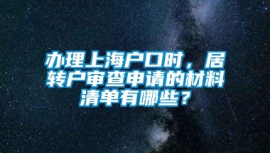 办理上海户口时，居转户审查申请的材料清单有哪些？