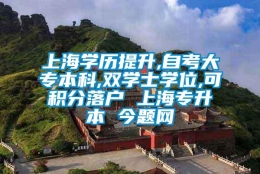 上海学历提升,自考大专本科,双学士学位,可积分落户 上海专升本 今题网