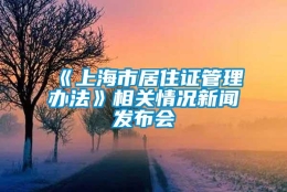 《上海市居住证管理办法》相关情况新闻发布会