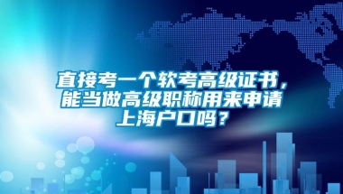 直接考一个软考高级证书，能当做高级职称用来申请上海户口吗？