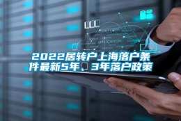 2022居转户上海落户条件最新5年、3年落户政策