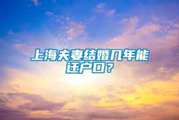 上海夫妻结婚几年能迁户口？