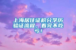 上海居住证积分学历验证流程，看完不吃亏！