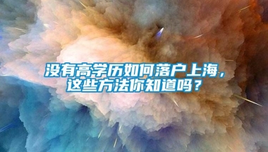 没有高学历如何落户上海，这些方法你知道吗？