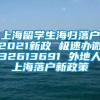 上海留学生海归落户2021新政 极速办微32613691 外地人上海落户新政策