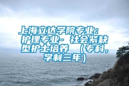 上海立达学院专业： 护理专业- 社会紧缺型护士培养 （专科，学制三年）