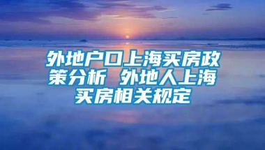 外地户口上海买房政策分析 外地人上海买房相关规定