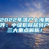 2022年落户上海条件：中级职称居转户三大重点解析！