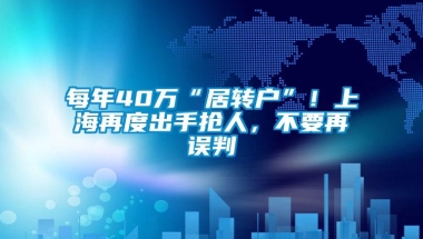 每年40万“居转户”！上海再度出手抢人，不要再误判