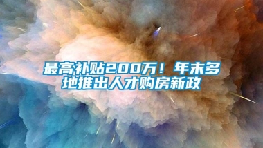 最高补贴200万！年末多地推出人才购房新政