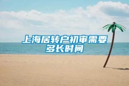 上海居转户初审需要多长时间