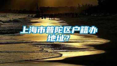 上海市普陀区户籍办地址？