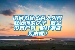 请问为什么有人买得起上海的房子 但是没有户口 照样不能买房呢？