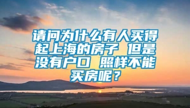 请问为什么有人买得起上海的房子 但是没有户口 照样不能买房呢？