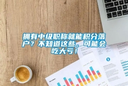 拥有中级职称就能积分落户？不知道这些，可能会吃大亏！