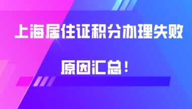 上海居住证积分办理失败为什么失败？原因汇总！