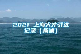 2021 上海人才引进记录（杨浦）