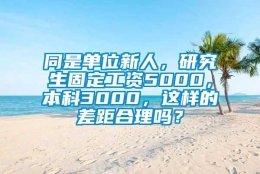 同是单位新人，研究生固定工资5000，本科3000，这样的差距合理吗？