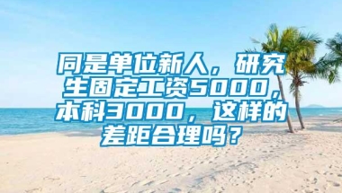 同是单位新人，研究生固定工资5000，本科3000，这样的差距合理吗？