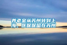 养老金从苏州转到上海，医保保留在苏州