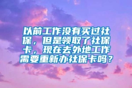 以前工作没有买过社保，但是领取了社保卡，现在去外地工作需要重新办社保卡吗？