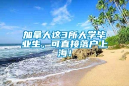 加拿大这3所大学毕业生，可直接落户上海！