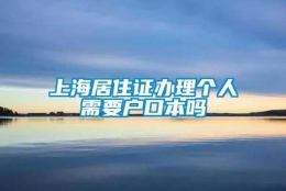 上海居住证办理个人需要户口本吗