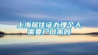 上海居住证办理个人需要户口本吗