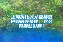 上海优化人才直接落户购房等条件，这会有哪些影响？