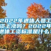 2022年退休人员工资上涨吗？2022年退休工资标准是什么？