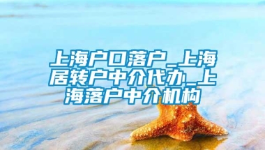 上海户口落户_上海居转户中介代办_上海落户中介机构