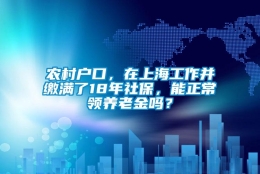 农村户口，在上海工作并缴满了18年社保，能正常领养老金吗？