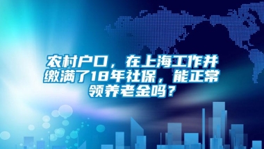 农村户口，在上海工作并缴满了18年社保，能正常领养老金吗？