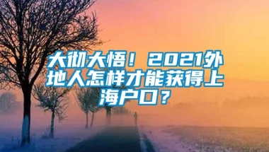 大彻大悟！2021外地人怎样才能获得上海户口？