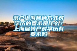 落户上海各种方式对学历的要求是什么？上海居转户对学历有要求吗