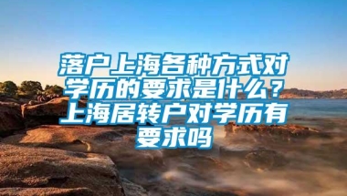 落户上海各种方式对学历的要求是什么？上海居转户对学历有要求吗