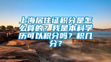 上海居住证积分是怎么算的？我是本科学历可以积分吗？积几分？