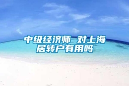 中级经济师 对上海居转户有用吗