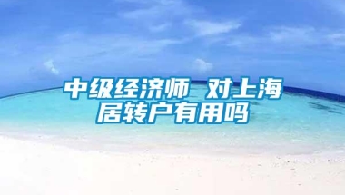 中级经济师 对上海居转户有用吗