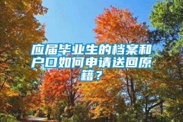 应届毕业生的档案和户口如何申请送回原籍？