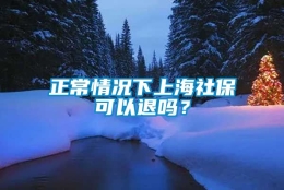 正常情况下上海社保可以退吗？