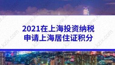 2021在上海投资纳税也能申请上海居住证积分，创业人士不能忽略！